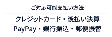 ご対応可能支払い方法はクレジットカード・後払い決算、PayPay・銀行振込・郵便振替が可能です