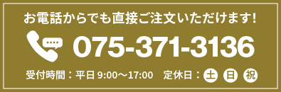 お電話からでも直接ご注文いただけます！お電話番号は075-371-3136、受付時間：平日 9:00〜18:00　定休日：土・日・祝