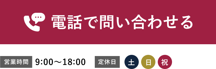 電話で問い合わせる 営業時間 9:00~18:00 定休日 土日祝