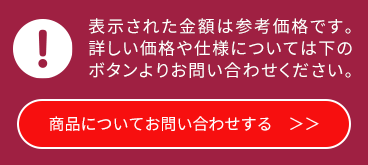 表示された金額は参考価格です。詳しい価格や仕様についてはこのボタンよりお問い合わせください