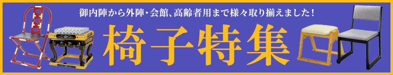 椅子特集開催中！全国・全宗派対応！御内陣から外陣・会館、高齢者用まで幅広く様々な種類の椅子を取り揃えました！お得な割引クーポン配布中！