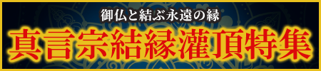 真言宗結縁灌頂特集開催中！御仏と結ぶ永遠の絆。前具や護摩用品をお求めやすい価格でご用意いたしました！