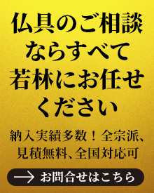 仏具の製作・修復、内装工事施工および修理、納骨壇のご相談まで！仏具のご相談なら全て若林にお任せください！全宗派、見積無料・全国対応可　お問合せはこちら