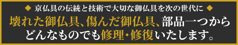 壊れた御仏具、傷んだ御仏具、宮殿・須弥壇から部品一つまで、どんなものでも修理・修復いたします。京仏具の伝統と技術で大切な御仏具を次の世代に。